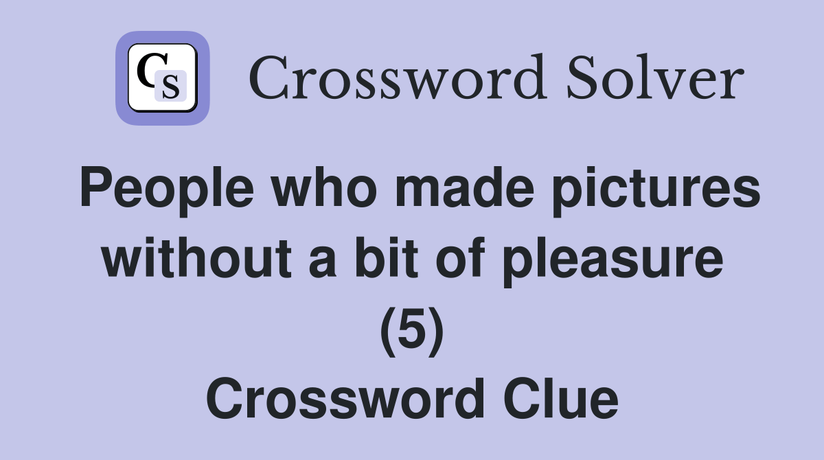 People who made pictures without a bit of pleasure (5) Crossword Clue